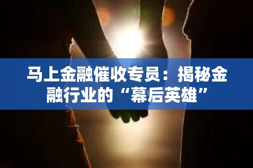 马上金融催收专员：揭秘金融行业的“幕后英雄”