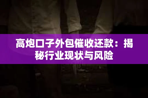 高炮口子外包催收还款：揭秘行业现状与风险