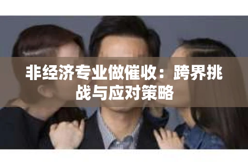 非经济专业做催收：跨界挑战与应对策略