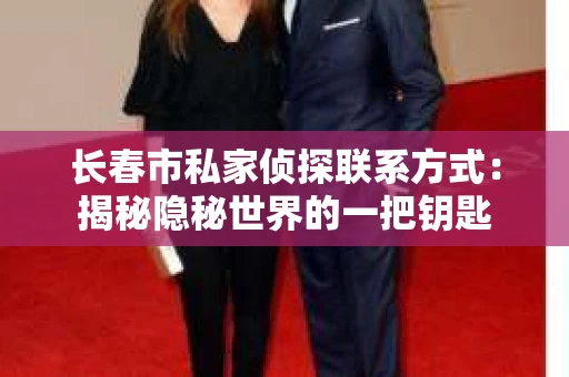 长春市私家侦探联系方式：揭秘隐秘世界的一把钥匙