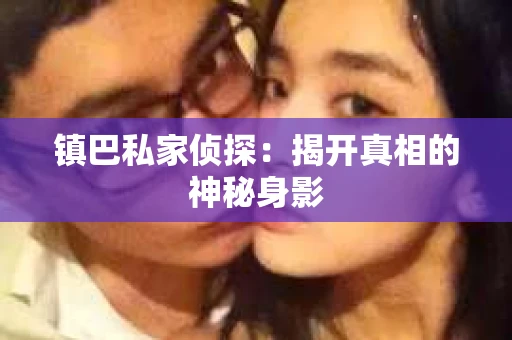 镇巴私家侦探：揭开真相的神秘身影