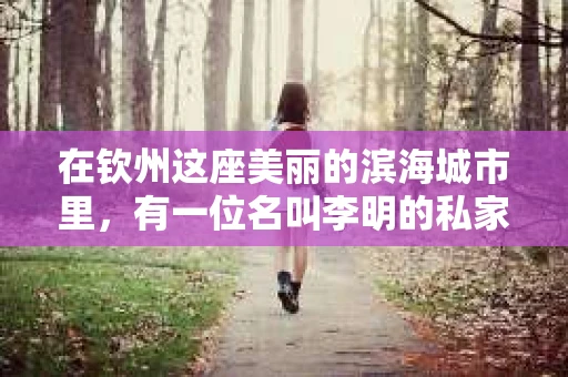在钦州这座美丽的滨海城市里，有一位名叫李明的私家侦探，他的名字在业内几乎无人不知，无人不晓。今天，就让我来为大家揭开这位钦州市有名的私家侦探的神秘面纱。