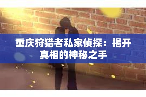 重庆狩猎者私家侦探：揭开真相的神秘之手