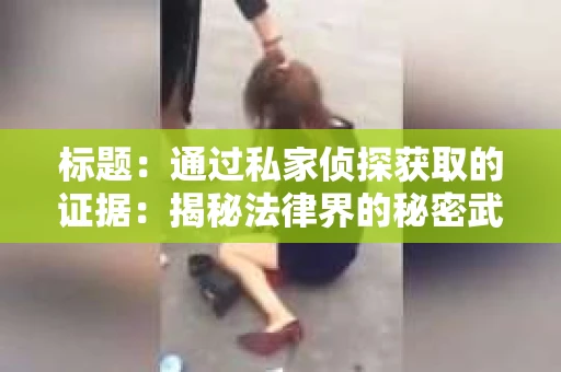 标题：通过私家侦探获取的证据：揭秘法律界的秘密武器