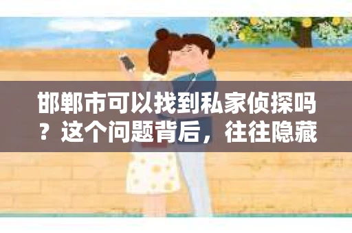 邯郸市可以找到私家侦探吗？这个问题背后，往往隐藏着人们对隐私保护、法律界限以及个人权益的关切。在邯郸这座历史悠久的城市里，私家侦探的存在与否，以及如何合法合规地寻找他们，是许多人关心的话题。接下来，就让我带你一起探讨这个问题。