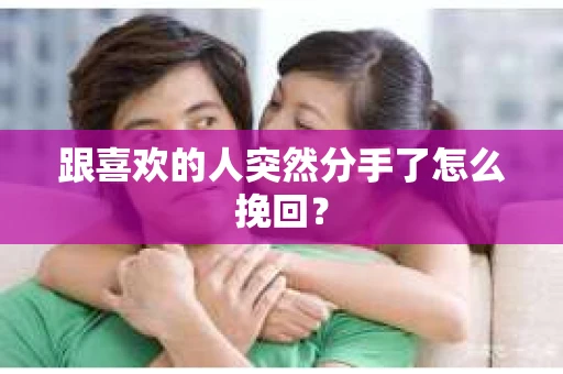 跟喜欢的人突然分手了怎么挽回？