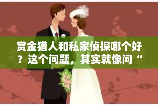 赏金猎人和私家侦探哪个好？这个问题，其实就像问“苹果和橙子哪个更甜”一样，答案因人而异。今天，我们就来聊聊这个话题，看看赏金猎人和私家侦探各自的特点，以及它们在现实生活中扮演的角色。