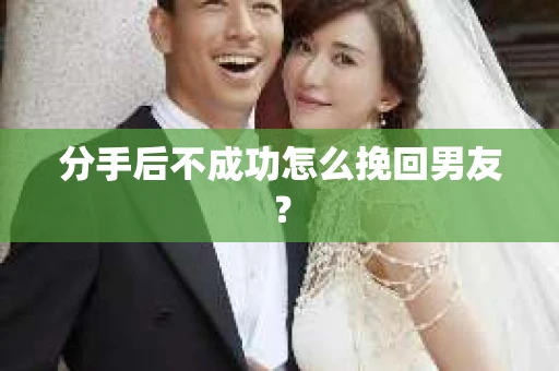 分手后不成功怎么挽回男友？