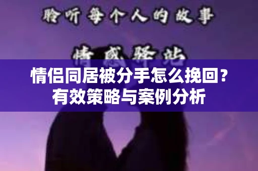 情侣同居被分手怎么挽回？有效策略与案例分析