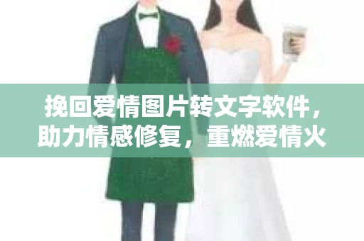 挽回爱情图片转文字软件，助力情感修复，重燃爱情火花