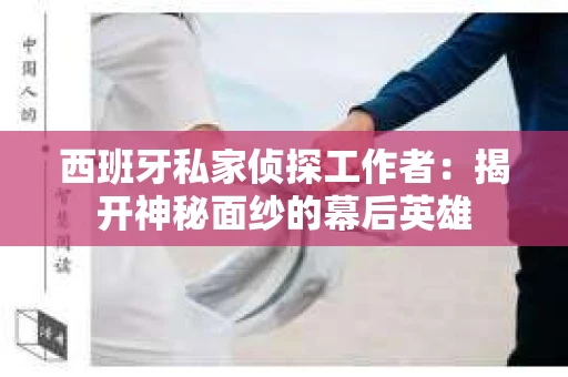 西班牙私家侦探工作者：揭开神秘面纱的幕后英雄