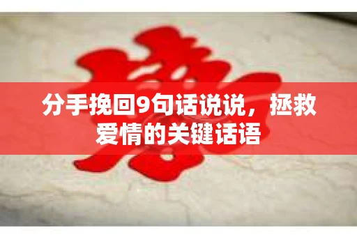 分手挽回9句话说说，拯救爱情的关键话语