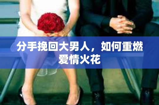 分手挽回大男人，如何重燃爱情火花