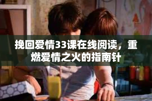 挽回爱情33课在线阅读，重燃爱情之火的指南针