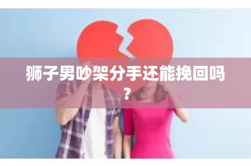 狮子男吵架分手还能挽回吗？