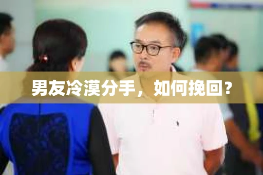 男友冷漠分手，如何挽回？