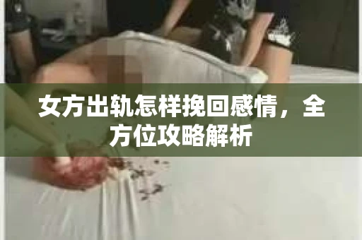 女方出轨怎样挽回感情，全方位攻略解析