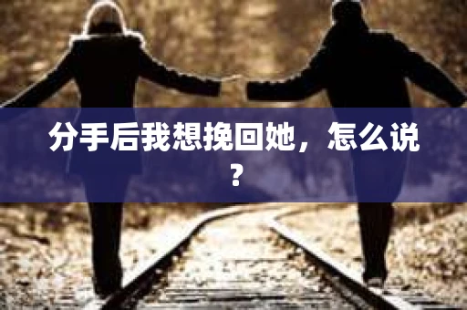 分手后我想挽回她，怎么说？