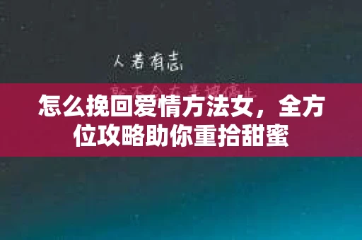 怎么挽回爱情方法女，全方位攻略助你重拾甜蜜