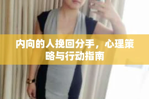 内向的人挽回分手，心理策略与行动指南