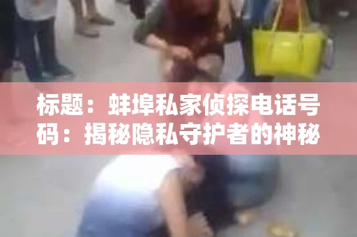 标题：蚌埠私家侦探电话号码：揭秘隐私守护者的神秘世界