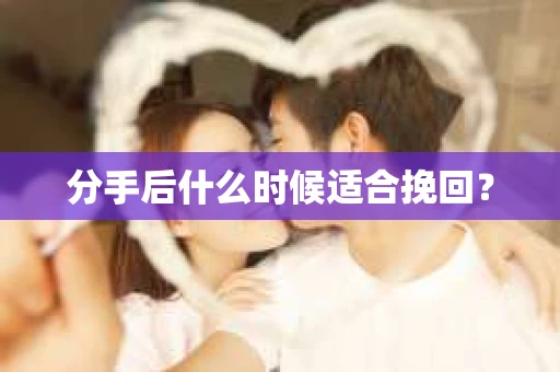 分手后什么时候适合挽回？