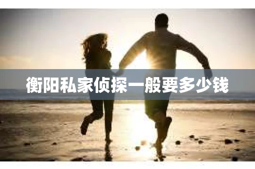 衡阳私家侦探一般要多少钱