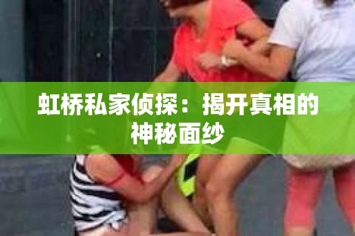 虹桥私家侦探：揭开真相的神秘面纱