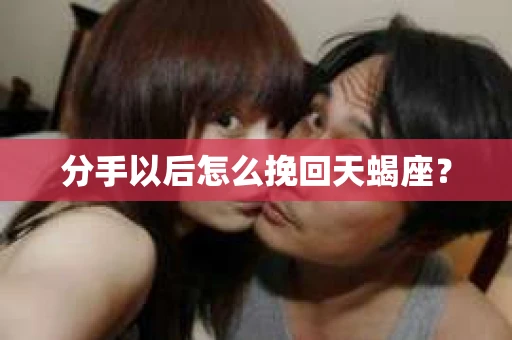 分手以后怎么挽回天蝎座？
