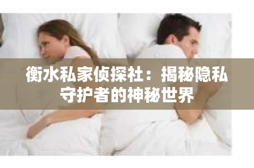 衡水私家侦探社：揭秘隐私守护者的神秘世界
