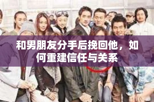 和男朋友分手后挽回他，如何重建信任与关系