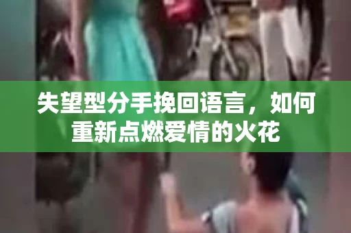 失望型分手挽回语言，如何重新点燃爱情的火花
