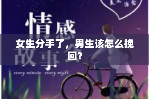 女生分手了，男生该怎么挽回？