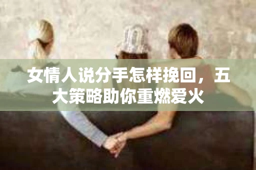 女情人说分手怎样挽回，五大策略助你重燃爱火