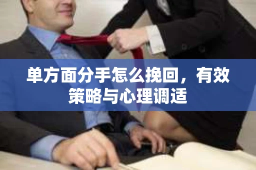 单方面分手怎么挽回，有效策略与心理调适