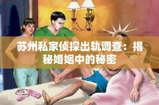 苏州私家侦探出轨调查：揭秘婚姻中的秘密
