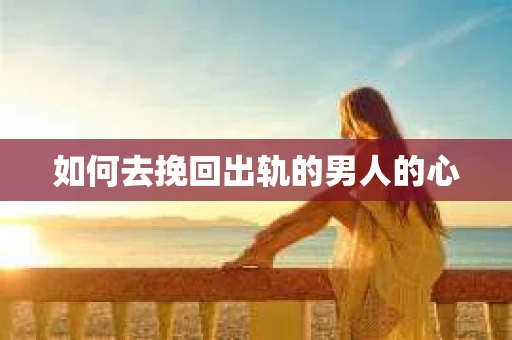 如何去挽回出轨的男人的心