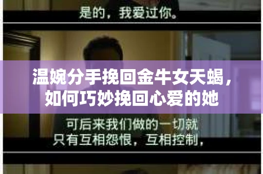 温婉分手挽回金牛女天蝎，如何巧妙挽回心爱的她