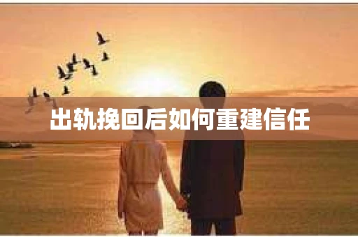 出轨挽回后如何重建信任