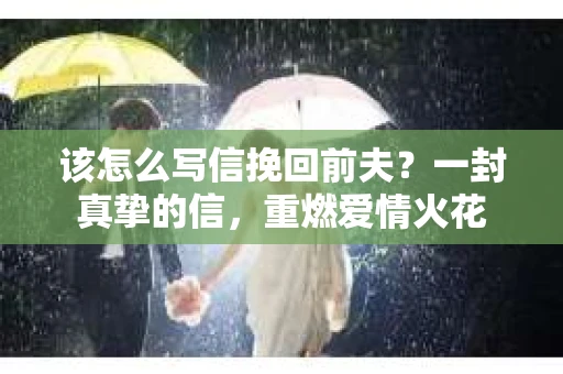 该怎么写信挽回前夫？一封真挚的信，重燃爱情火花