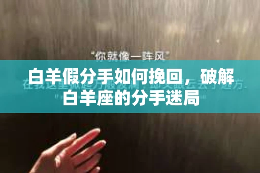 白羊假分手如何挽回，破解白羊座的分手迷局