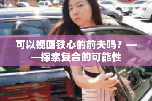 可以挽回铁心的前夫吗？——探索复合的可能性