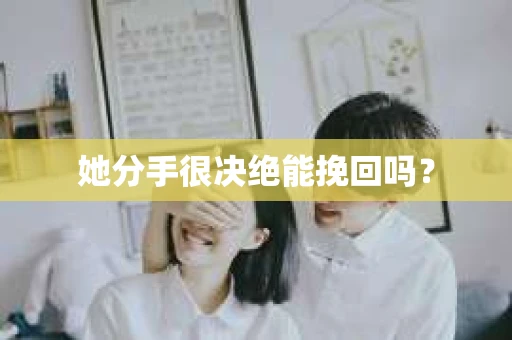 她分手很决绝能挽回吗？
