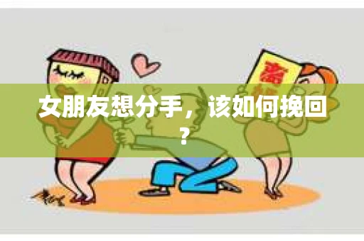 女朋友想分手，该如何挽回？