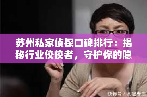 苏州私家侦探口碑排行：揭秘行业佼佼者，守护你的隐私防线