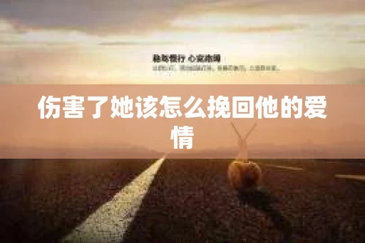 伤害了她该怎么挽回他的爱情