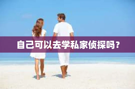 自己可以去学私家侦探吗？