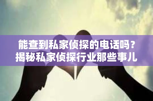 能查到私家侦探的电话吗？揭秘私家侦探行业那些事儿