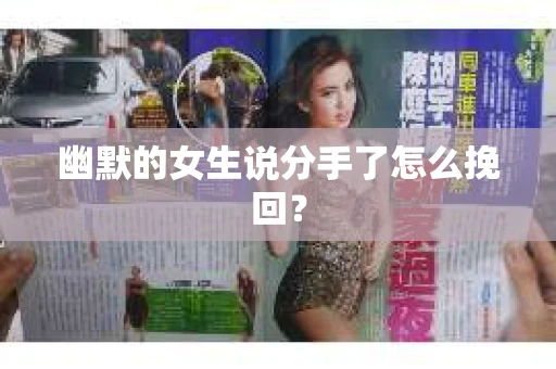 幽默的女生说分手了怎么挽回？
