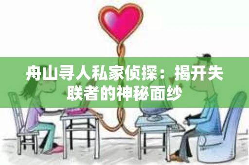 舟山寻人私家侦探：揭开失联者的神秘面纱
